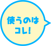 使うのはコレ!