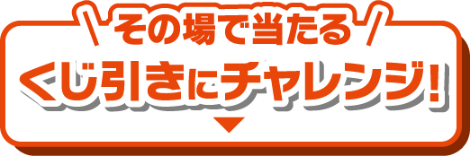 その場で当たる くじ引きにチャレンジ！