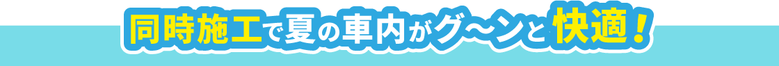 快適！同時施工で夏の車内がグ〜ンと快適！