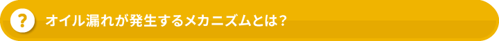 オイル漏れが発生するメカニズムとは?